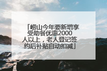 崂山今年要新增享受助餐优惠2000人以上，老人登记签约后补贴自动扣减