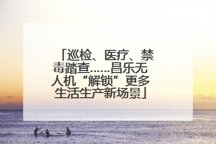 巡检、医疗、禁毒踏查……昌乐无人机“解锁”更多生活生产新场景