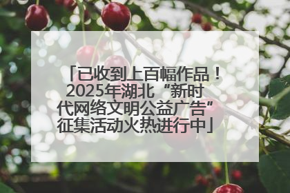 已收到上百幅作品！2025年湖北“新时代网络文明公益广告”征集活动火热进行中
