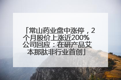 常山药业盘中涨停，2个月股价上涨近200% 公司回应：在研产品艾本那肽非行业首创