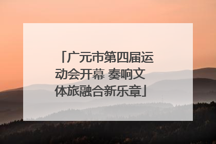 广元市第四届运动会开幕 奏响文体旅融合新乐章