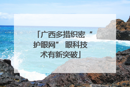 广西多措织密“护眼网” 眼科技术有新突破