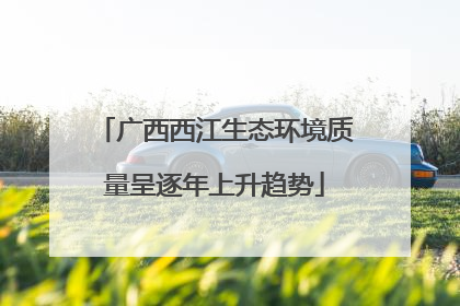 广西西江生态环境质量呈逐年上升趋势