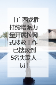 广西龙胜持续增派力量开展拉网式搜救工作 已搜救到5名失联人员