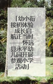 幼小衔接初体验 成长启航正当时——怀远县永平幼儿园开展参观小学活动