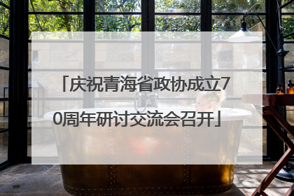 庆祝青海省政协成立70周年研讨交流会召开