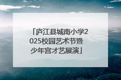 庐江县城南小学2025校园艺术节暨少年宫才艺展演