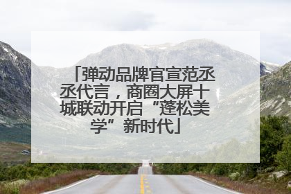 弹动品牌官宣范丞丞代言，商圈大屏十城联动开启“蓬松美学”新时代