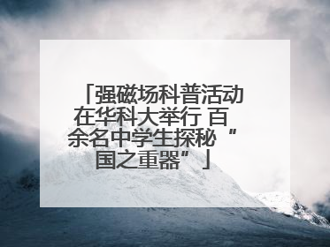 强磁场科普活动在华科大举行 百余名中学生探秘“国之重器”