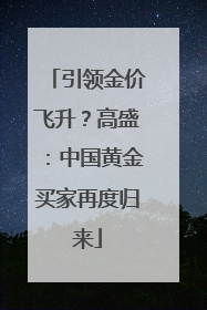 引领金价飞升？高盛：中国黄金买家再度归来