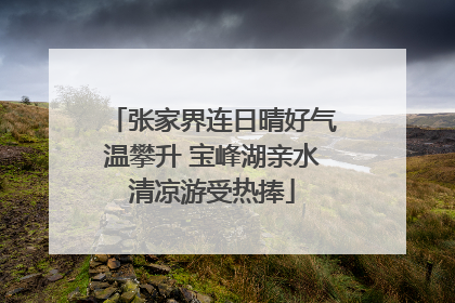 张家界连日晴好气温攀升 宝峰湖亲水清凉游受热捧
