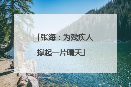 张海：为残疾人撑起一片晴天
