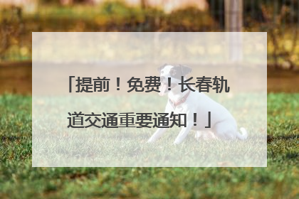 提前！免费！长春轨道交通重要通知！