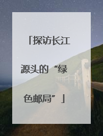 探访长江源头的“绿色邮局”