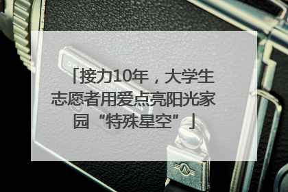 接力10年，大学生志愿者用爱点亮阳光家园“特殊星空”