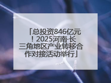 总投资846亿元！2025河南·长三角地区产业转移合作对接活动举行