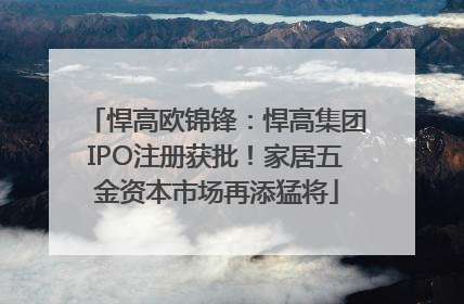 悍高欧锦锋：悍高集团IPO注册获批！家居五金资本市场再添猛将