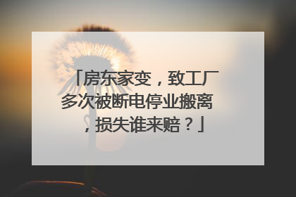 房东家变，致工厂多次被断电停业搬离，损失谁来赔？