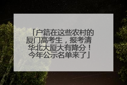 户籍在这些农村的厦门高考生，报考清华北大厦大有降分！今年公示名单来了