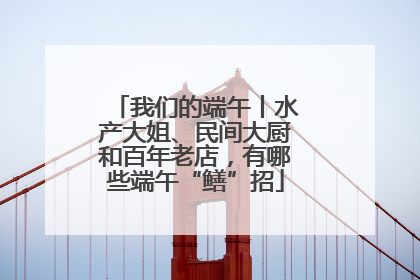我们的端午丨水产大姐、民间大厨和百年老店，有哪些端午“鳝”招
