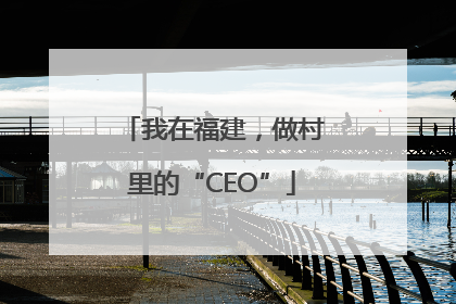 我在福建，做村里的“CEO”