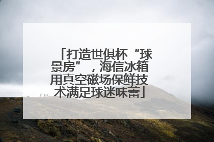 打造世俱杯“球景房”，海信冰箱用真空磁场保鲜技术满足球迷味蕾