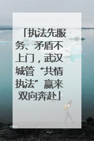 执法先服务、矛盾不上门，武汉城管“共情执法”赢来双向奔赴