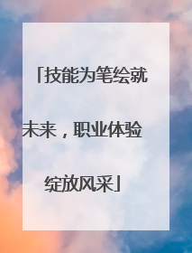 技能为笔绘就未来，职业体验绽放风采
