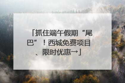 抓住端午假期“尾巴”！西城免费项目、限时优惠→