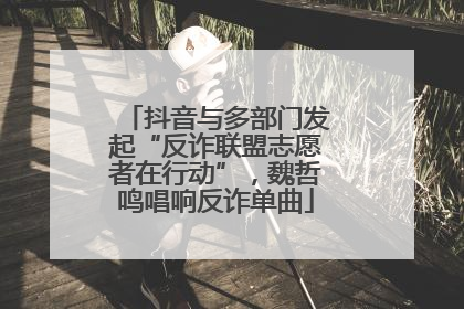 抖音与多部门发起“反诈联盟志愿者在行动”，魏哲鸣唱响反诈单曲