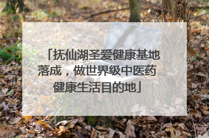 抚仙湖圣爱健康基地落成，做世界级中医药健康生活目的地