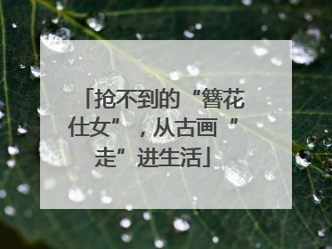 抢不到的“簪花仕女”，从古画“走”进生活