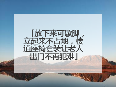 放下来可歇脚，立起来不占地，楼道座椅套装让老人出门不再犯难