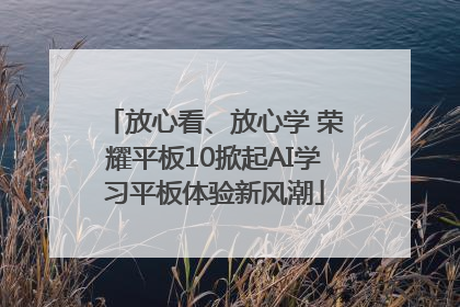 放心看、放心学 荣耀平板10掀起AI学习平板体验新风潮