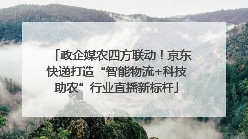 政企媒农四方联动！京东快递打造“智能物流+科技助农”行业直播新标杆