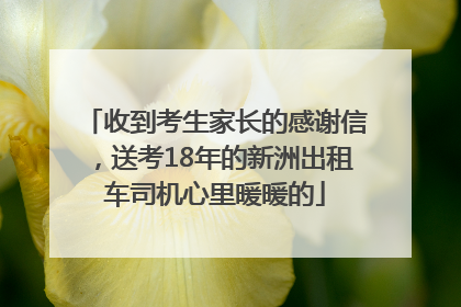 收到考生家长的感谢信，送考18年的新洲出租车司机心里暖暖的