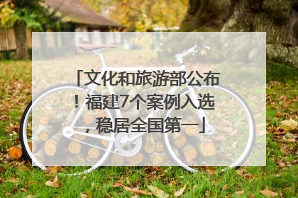 文化和旅游部公布！福建7个案例入选，稳居全国第一