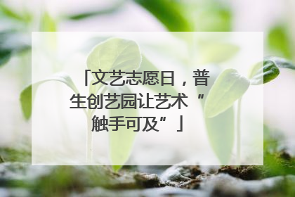 文艺志愿日，普生创艺园让艺术“触手可及”
