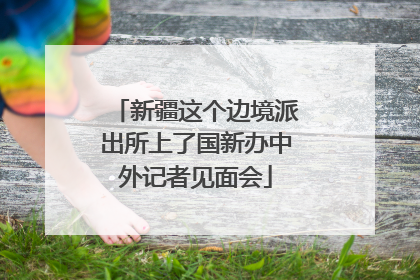 新疆这个边境派出所上了国新办中外记者见面会