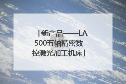 新产品——LA500五轴精密数控激光加工机床