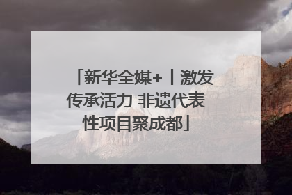 新华全媒+丨激发传承活力 非遗代表性项目聚成都