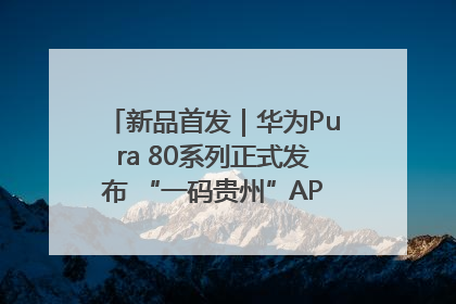 新品首发｜华为Pura 80系列正式发布 “一码贵州”APP抢先开售！