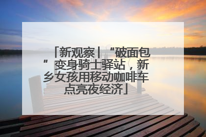 新观察│“破面包”变身骑士驿站，新乡女孩用移动咖啡车点亮夜经济