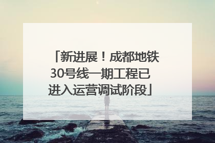新进展！成都地铁30号线一期工程已进入运营调试阶段