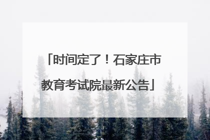 时间定了！石家庄市教育考试院最新公告