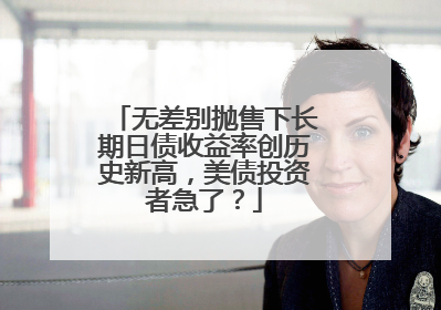 无差别抛售下长期日债收益率创历史新高，美债投资者急了？