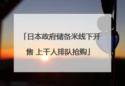 日本政府储备米线下开售 上千人排队抢购