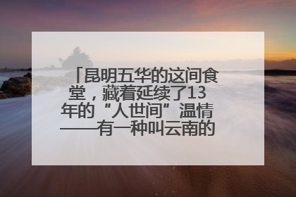昆明五华的这间食堂，藏着延续了13年的“人世间”温情——有一种叫云南的生活之365天