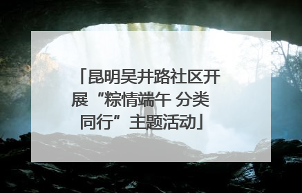 昆明吴井路社区开展“粽情端午 分类同行”主题活动