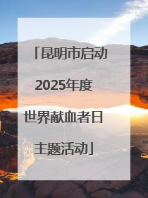 昆明市启动2025年度世界献血者日主题活动